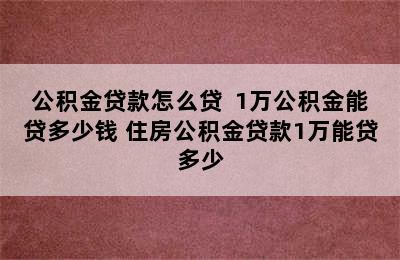 公积金贷款怎么贷  1万公积金能贷多少钱 住房公积金贷款1万能贷多少